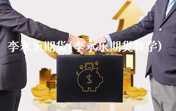 李永乐期货(李永乐期货教学)_https://www.gzbbqc.com_期货知识_第1张