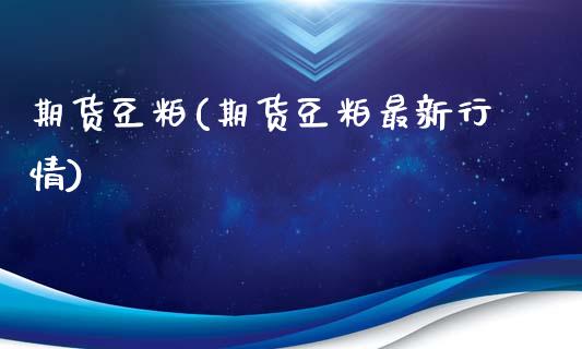 期货豆粕(期货豆粕最新行情)_https://www.gzbbqc.com_期货知识_第1张