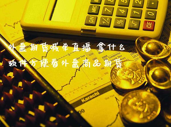 外盘期货喊单直播 拿什么软件方便看外盘商品期货_https://www.gzbbqc.com_股指期货_第1张
