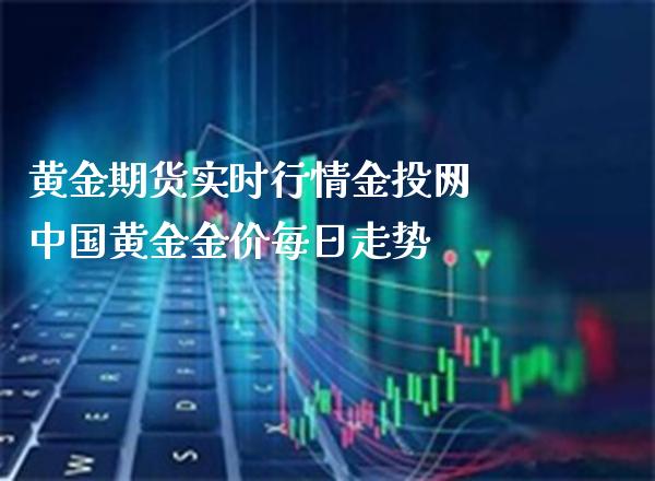 黄金期货实时行情网 中国黄金金价每日走势_https://www.gnhpgy.com_恒指期货_第1张