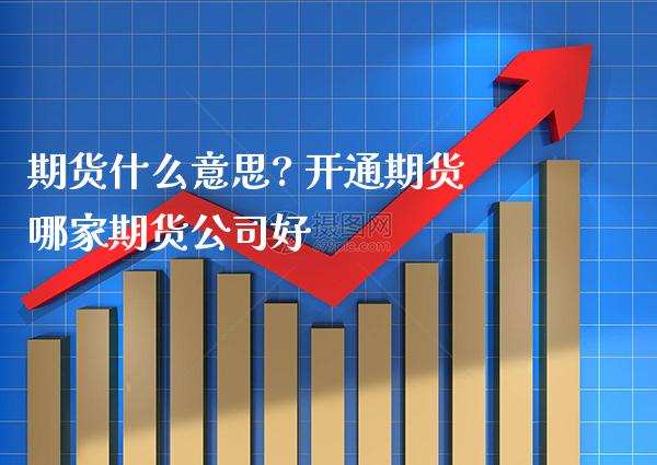 期货什么意思? 开通期货哪家期货公司好_https://www.gnhpgy.com_黄金期货_第1张