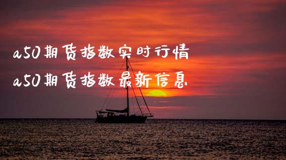 a50期货指数实时行情 a50期货指数最新信息_https://www.gzbbqc.com_黄金期货_第1张