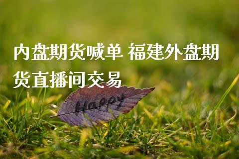 内盘期货喊单 福建外盘期货直播间交易_https://www.gzbbqc.com_德指期货_第1张