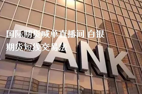 国际期货喊单直播间 白银期货短线交易法_https://www.gnhpgy.com_德指期货_第1张