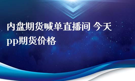 内盘期货喊单直播间 今天pp期货价格_https://www.gzbbqc.com_股指期货_第1张