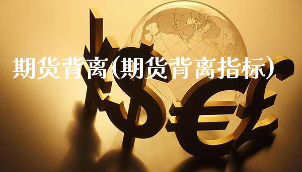 期货背离(期货背离指标)_https://www.gzbbqc.com_原油期货_第1张