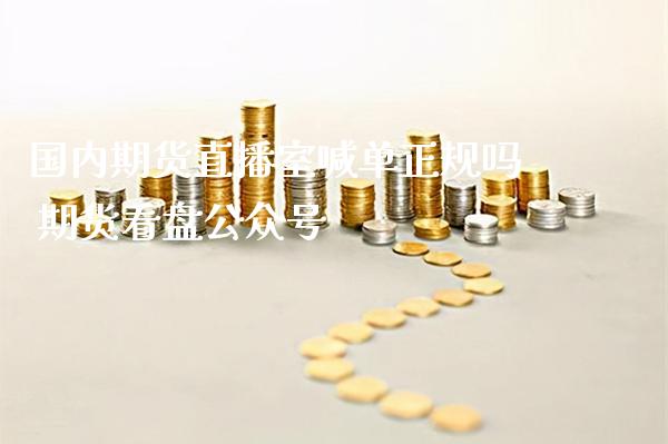 国内期货直播室喊单正规吗 期货看盘_https://www.gnhpgy.com_纳指期货_第1张