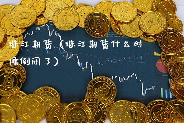 珠江期货（珠江期货什么时候了）_https://www.gnhpgy.com_原油期货_第1张