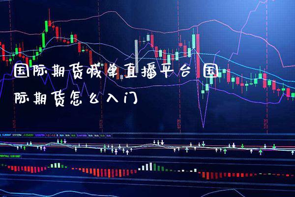 国际期货喊单直播平台 国际期货怎么入门_https://www.gnhpgy.com_纳指期货_第1张