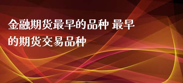 金融期货最早的品种 最早的期货交易品种_https://www.gzbbqc.com_恒指期货_第1张