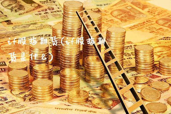 if股指期货(if股指期货是什么)_https://www.gzbbqc.com_恒指期货_第1张