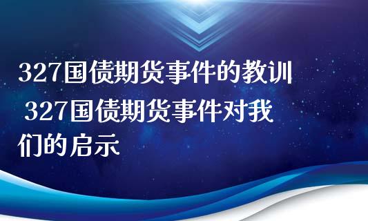 327国债期货事件的教训 327国债期货事件对我们的启示_https://www.gzbbqc.com_黄金期货_第1张