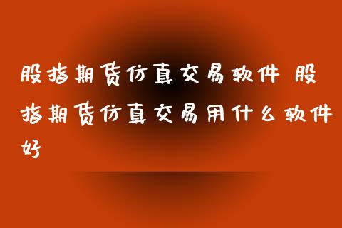 股指期货仿真交易软件 股指期货仿真交易用什么软件好_https://www.gzbbqc.com_恒指期货_第1张