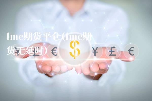 lme期货平仓(lme期货无延时)_https://www.gzbbqc.com_原油期货_第1张