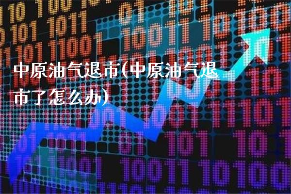 中原油气退市(中原油气退市了怎么办)_https://www.gzbbqc.com_黄金期货_第1张