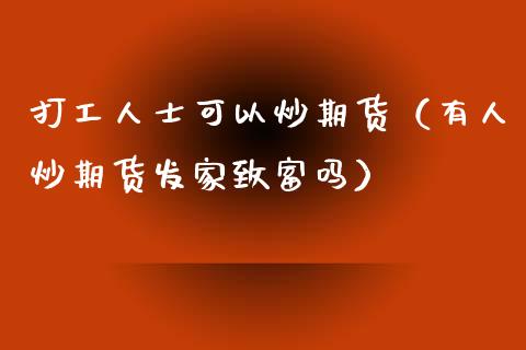 打工人士可以炒期货（有人炒期货发家致富吗）_https://www.gzbbqc.com_期货知识_第1张