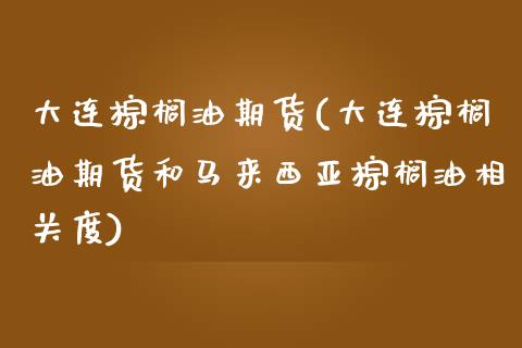 大连棕榈油期货(大连棕榈油期货和马来西亚棕榈油相关度)_https://www.gzbbqc.com_股指期货_第1张