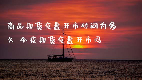 商品期货夜盘开市时间为多久 今夜期货夜盘开市吗_https://www.gnhpgy.com_黄金期货_第1张