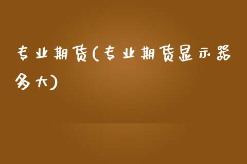 专业期货(专业期货显示器多大)_https://www.gzbbqc.com_德指期货_第1张
