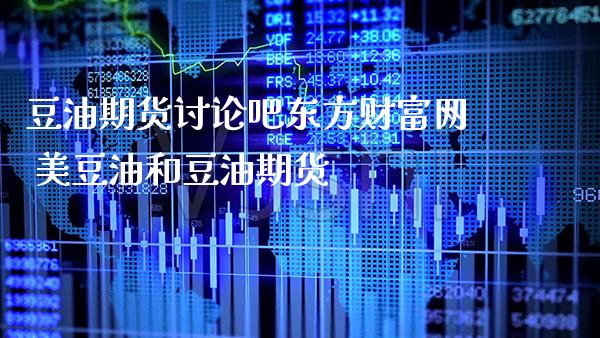 豆油期货讨论吧财富网 美豆油和豆油期货_https://www.gnhpgy.com_股指期货_第1张