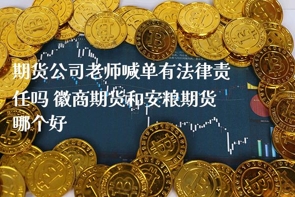 期货公司老师喊单有法律责任吗 徽商期货和安粮期货哪个好_https://www.gnhpgy.com_纳指期货_第1张