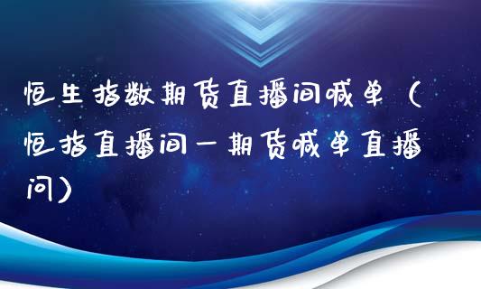 恒生指数期货直播间喊单（恒指直播间一期货喊单直播问）_https://www.gzbbqc.com_德指期货_第1张