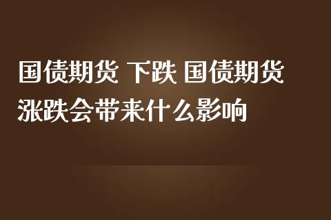 国债期货 下跌 国债期货涨跌会带来什么影响_https://www.gzbbqc.com_股指期货_第1张