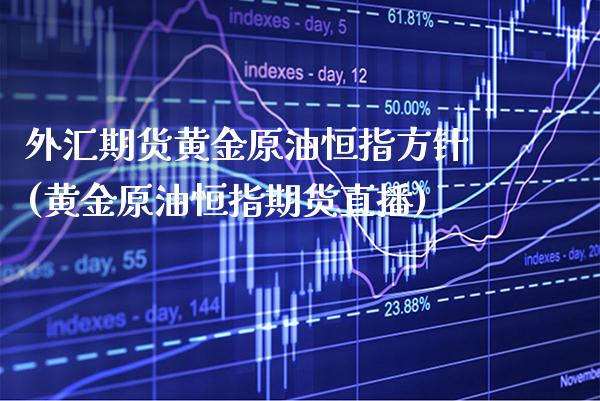 外汇期货黄金原油恒指方针(黄金原油恒指期货直播)_https://www.gzbbqc.com_德指期货_第1张