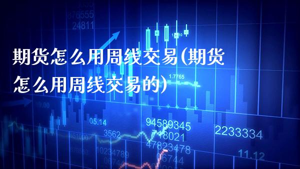 期货怎么用周线交易(期货怎么用周线交易的)_道指期货_第1张_八八期货网 期货怎么用周线交易(期货怎么用周线交易的)_https://www.gzbbqc.com_道指期货_第1张