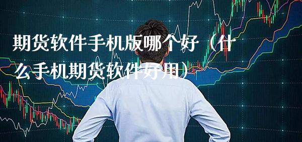 期货软件手机版哪个好（什么手机期货软件好用）_https://www.gzbbqc.com_股指期货_第1张