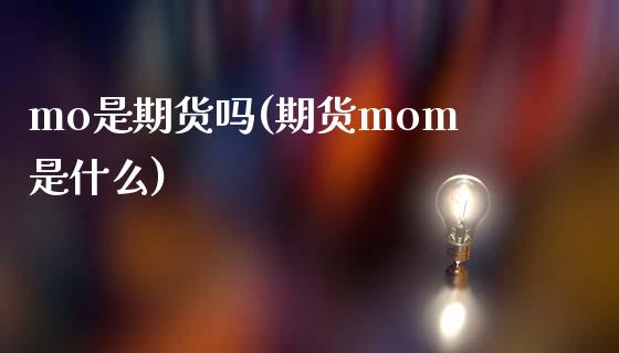 mo是期货吗(期货mom是什么)_https://www.gzbbqc.com_期货知识_第1张