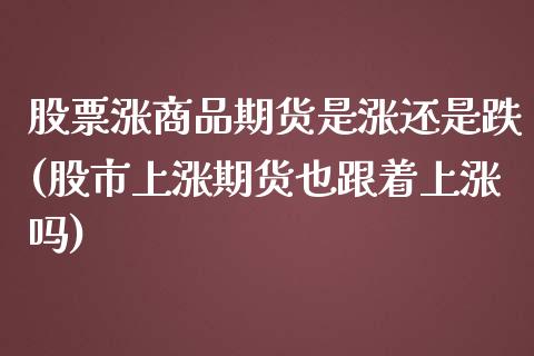 股票涨商品期货是涨还是跌(股市上涨期货也跟着上涨吗)_https://www.gzbbqc.com_纳指期货_第1张