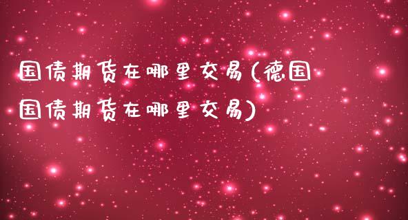 国债期货在哪里交易(德国国债期货在哪里交易)_https://www.gzbbqc.com_股指期货_第1张