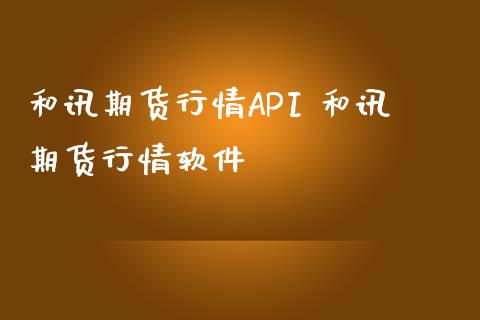 和讯期货行情API 和讯期货行情软件_https://www.gnhpgy.com_原油期货_第1张