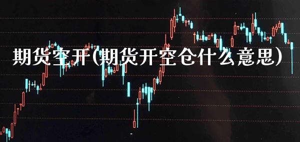 期货空开(期货开空仓什么意思)_https://www.gzbbqc.com_原油期货_第1张
