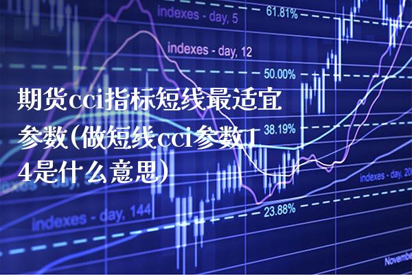 期货cci指标短线最适宜参数(做短线cci参数14是什么意思)_https://www.gzbbqc.com_纳指期货_第1张