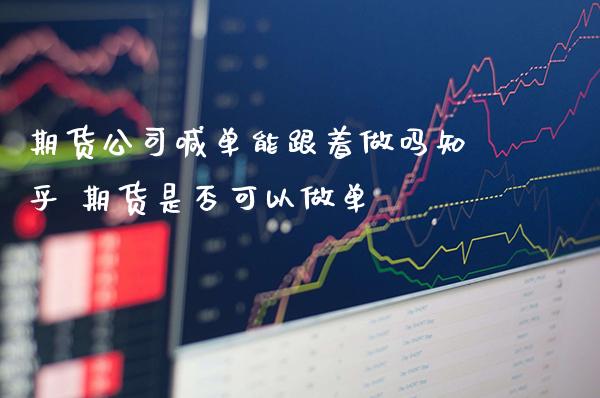 期货公司喊单能跟着做吗知乎 期货是否可以做单_https://www.gzbbqc.com_恒指期货_第1张