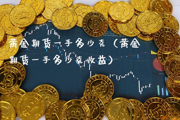 黄金期货一手多少克（黄金期货一手多少克收益）_https://www.gzbbqc.com_德指期货_第1张