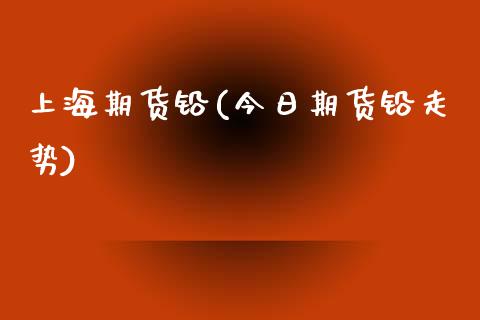 上海期货铅(今日期货铅走势)_https://www.gzbbqc.com_原油期货_第1张