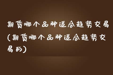 期货哪个品种适合趋势交易(期货哪个品种适合趋势交易的)_https://www.gzbbqc.com_道指期货_第1张