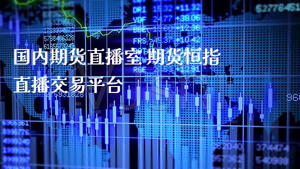 国内期货直播室 期货恒指直播交易平台_https://www.gzbbqc.com_黄金期货_第1张