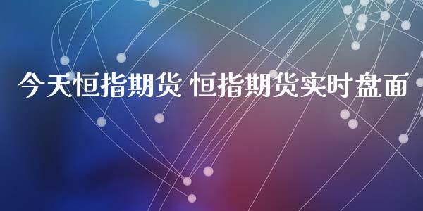 今天恒指期货 恒指期货实时盘面_https://www.gnhpgy.com_恒指期货_第1张