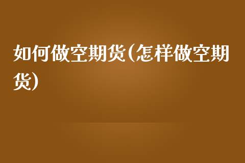 如何做空期货(怎样做空期货)_https://www.gzbbqc.com_德指期货_第1张