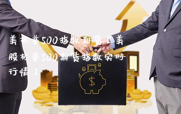 美标普500指数期货【美股标普500期货指数实时行情】_https://www.gzbbqc.com_纳指期货_第1张