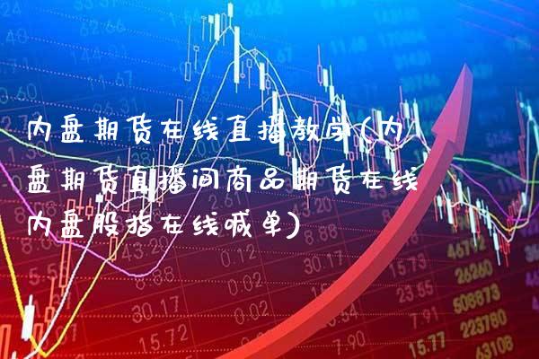 内盘期货在线直播教学(内盘期货直播间商品期货在线内盘股指在线喊单)_https://www.gzbbqc.com_道指期货_第1张