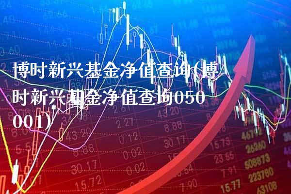 博时新兴基金净值查询(博时新兴基金净值查询050001)_股指期货_第1张_八八期货网 博时新兴基金净值查询(博时新兴基金净值查询050001)_https://www.gzbbqc.com_股指期货_第1张