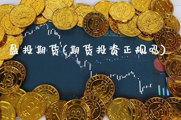 盈投期货(期货投资正规吗)_https://www.gzbbqc.com_股指期货_第1张