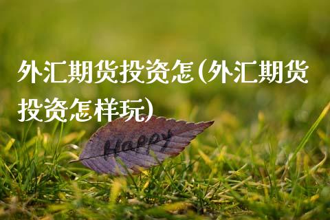 外汇期货投资怎(外汇期货投资怎样玩)_未分类_第1张_八八期货网 外汇期货投资怎(外汇期货投资怎样玩)_https://www.gzbbqc.com_未分类_第1张