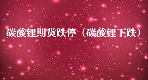 碳酸锂期货跌停（碳酸锂下跌）_https://www.gzbbqc.com_恒指期货_第1张