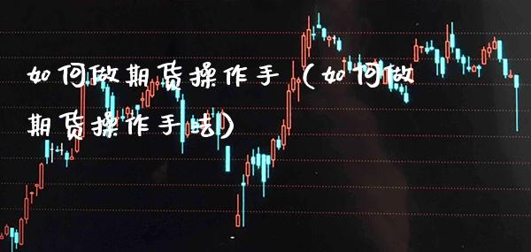 如何做期货操作手（如何做期货操作手法）_https://www.gzbbqc.com_黄金期货_第1张